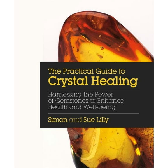 The Practical Guide to Crystal Healing : Harnessing the Power of Gemstones to Enhance Health and Well-being (Paperback)