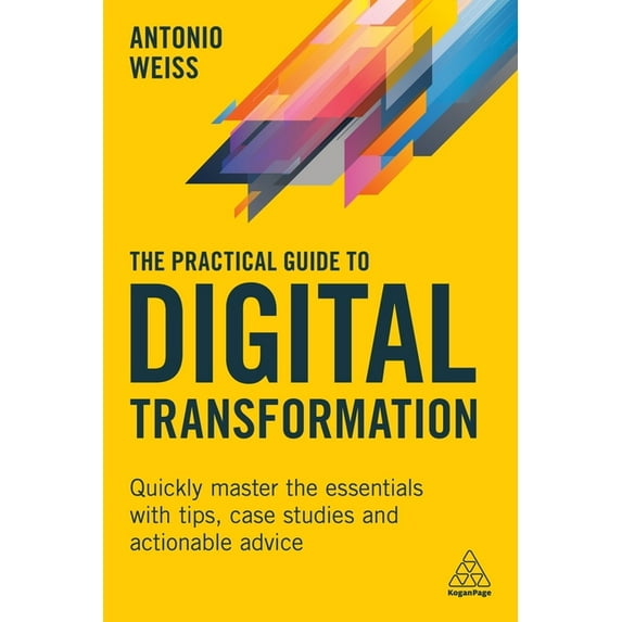 The Practical Guide to Digital Transformation: Quickly Master the Essentials with Tips, Case Studies and Actionable Advi, (Paperback)