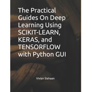 The Practical Guides On Deep Learning Using SCIKIT-LEARN, KERAS, and TENSORFLOW with Python GUI, Paperback
