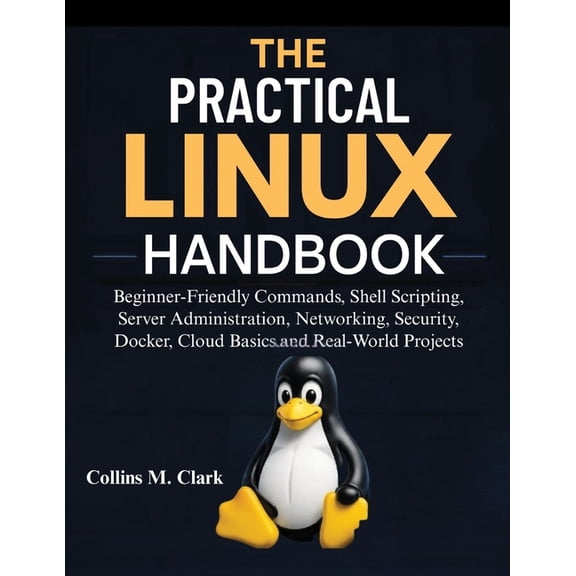 The Practical Linux Handbook: Beginner-Friendly Commands, Shell Scripting, Server Administration, Networking, Security, , (Paperback)