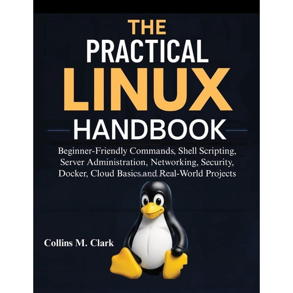 The Practical Linux Handbook: Beginner-Friendly Commands, Shell Scripting, Server Administration, Networking, Security, , (Paperback)