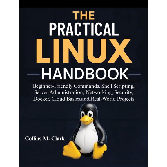 The Practical Linux Handbook: Beginner-Friendly Commands, Shell Scripting, Server Administration, Networking, Security, , (Paperback)