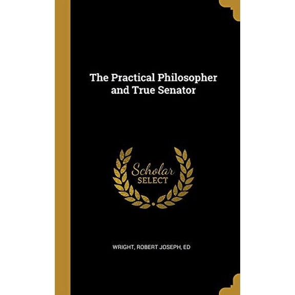 The Practical Philosopher and True Senator Hardcover 0526554703 9780526554706 ed Wright Robert Joseph