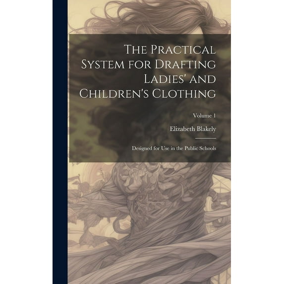 The Practical System for Drafting Ladies' and Children's Clothing: Designed for Use in the Public Schools; Volume 1, (Hardcover)
