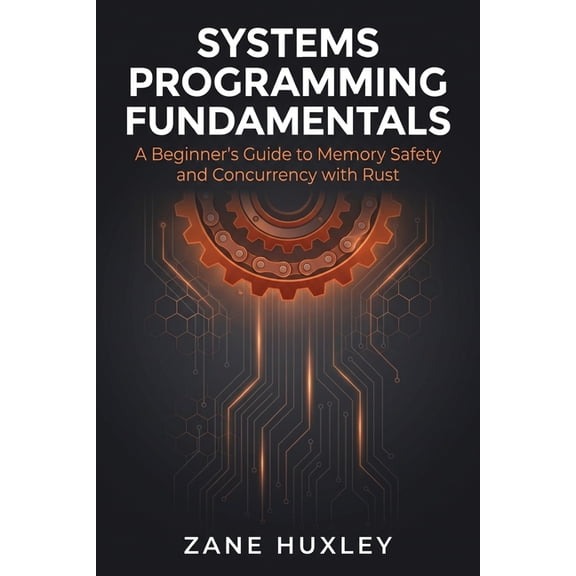 The Practical Systems Developer Systems Programming Fundamentals: A Beginner's Guide to Memory Safety and Concurrency with Rust, (Paperback)