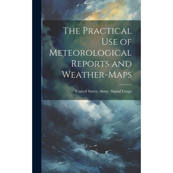 The Practical Use of Meteorological Reports and Weather-Maps (Hardcover)