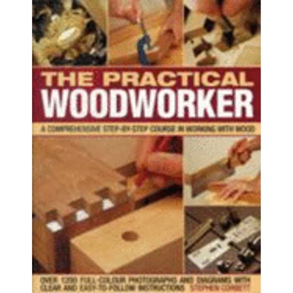 The Practical Woodworker: A Comprehensive Step-By-Step Course in Working with Wood