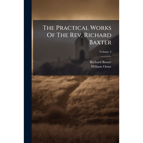 The Practical Works Of The Rev. Richard Baxter : With A Life Of The Author, And A Critical Examination Of His Writings; Volume 4 (Paperback)