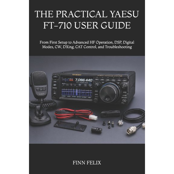 The Practical Yaesu Ft-710 User Guide: From First Setup to Advanced HF Operation, DSP, Digital Modes, CW, DXing, CAT Con, (Paperback)