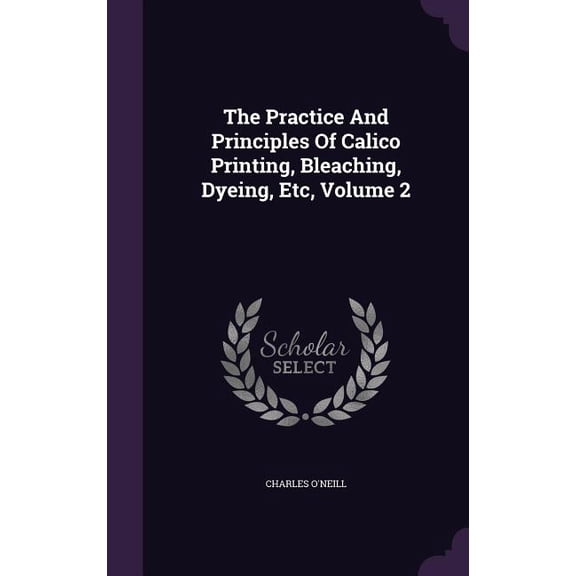 The Practice And Principles Of Calico Printing, Bleaching, Dyeing, Etc, Volume 2 (Hardcover)