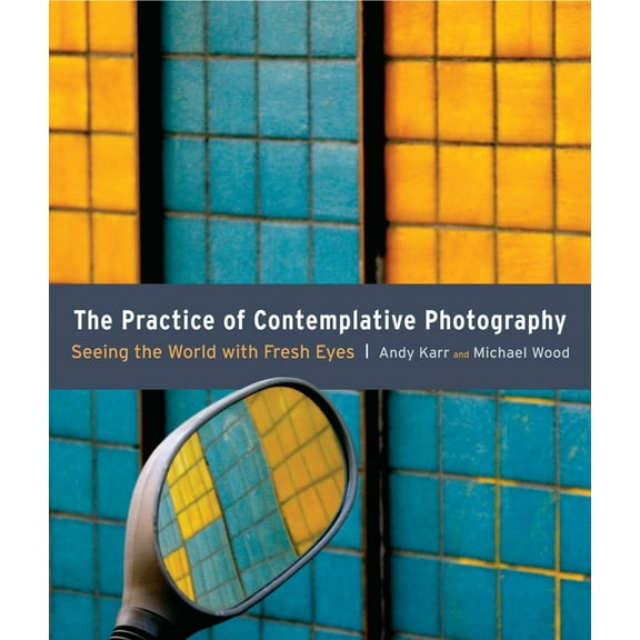 The Practice of Contemplative Photography : Seeing the World with Fresh Eyes (Paperback)