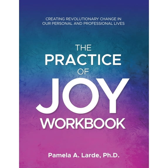 The Practice of Joy Workbook: Creating Revolutionary Change in our Personal and Professional Lives, (Paperback)
