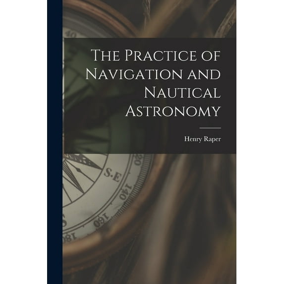 The Practice of Navigation and Nautical Astronomy, (Paperback)