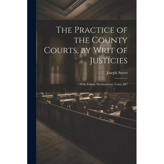 The Practice of the County Courts, by Writ of Justicies (Paperback)