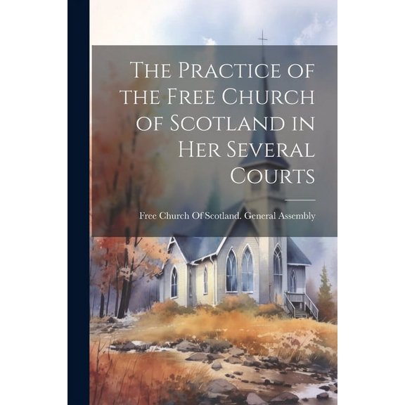 The Practice of the Free Church of Scotland in Her Several Courts (Paperback)
