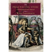 WARD FARNSWORTH The Practicing Stoic: A Philosophical User&apos;s Manual, (Hardcover)