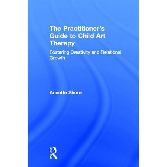 The Practitioner's Guide to Child Art Therapy: Fostering Creativity and Relational Growth, (Hardcover)