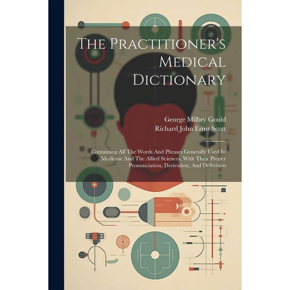 The Practitioner's Medical Dictionary: Containing All The Words And Phrases Generally Used In Medicine And The Allied Sc, (Paperback)