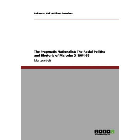 The Pragmatic Nationalist : The Racial Politics and Rhetoric of Malcolm X 1964-65 (Paperback)