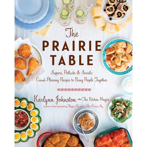 The Prairie Table: Suppers, Potlucks & Socials: Crowd-Pleasing Recipes to Bring People Together: A Cookbook, (Hardcover)