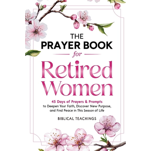The Prayer Book for Retired Women: 45 Days of Prayers & Prompts to Deepen Your Faith, Discover New Purpose, and Find Pea, (Paperback)