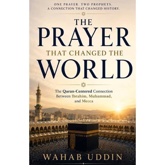 The Prayer That Changed the World: How Ibrahim's Prayer Found Its Answer in Prophet Muhammad - A Quran-Centered Journey , (Paperback)