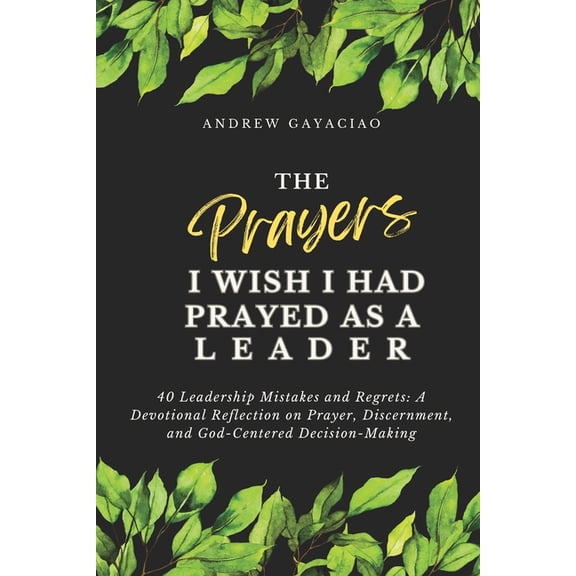 The Prayers I Wish I Had Prayed as a Leader: 40 Leadership Mistakes and Regrets: A Devotional Reflection on Prayer, Disc, (Paperback)