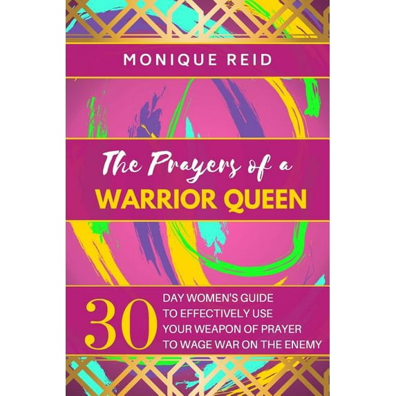The Prayers of a Warrior Queen: 30 Day Women's Guide to Effectively use your Weapon of Prayer to Wage War on the Enemy, (Paperback)