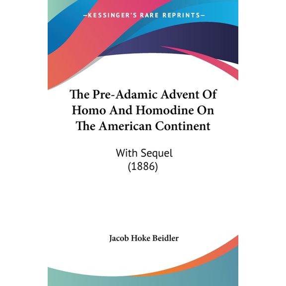 The Pre-Adamic Advent Of Homo And Homodine On The American Continent : With Sequel (1886) (Paperback)