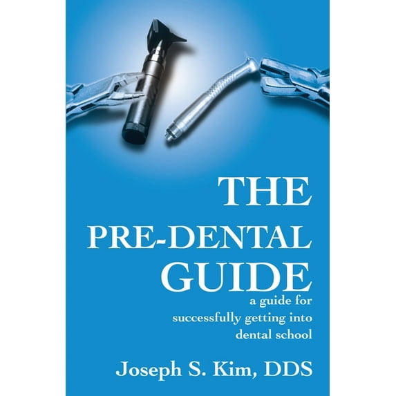 The Pre-Dental Guide: A Guide for Successfully Getting Into Dental School