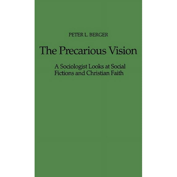 The Precarious Vision: A Sociologist Looks at Social Fictions and Christian Faith, (Hardcover)