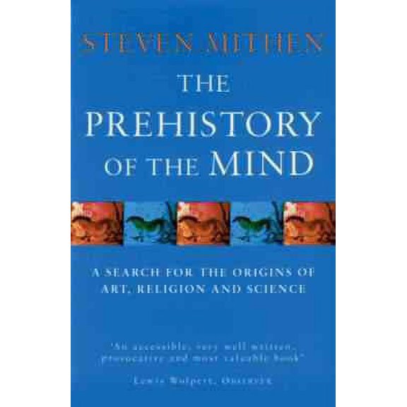 The Prehistory of the Mind : A Search for the Origins of Art, Religion and Science