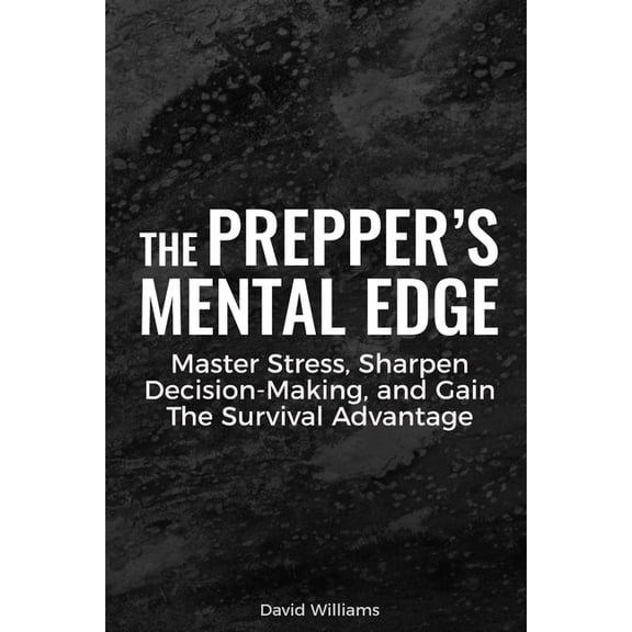 The Prepper's Mental Edge: Master Stress, Sharpen Decision-Making, and Gain the Survival Advantage, (Paperback)