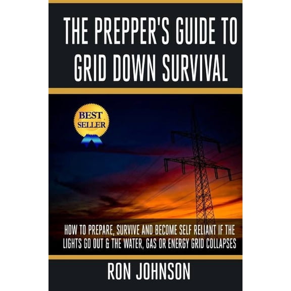 The Prepper's Guide to Grid Down Survival: How to Prepare for & Survive a Gas, Water, or Electricity Grid Collapse