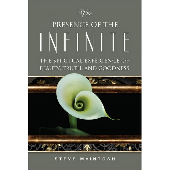 The Presence of the Infinite : The Spiritual Experience of Beauty, Truth, and Goodness (Paperback)