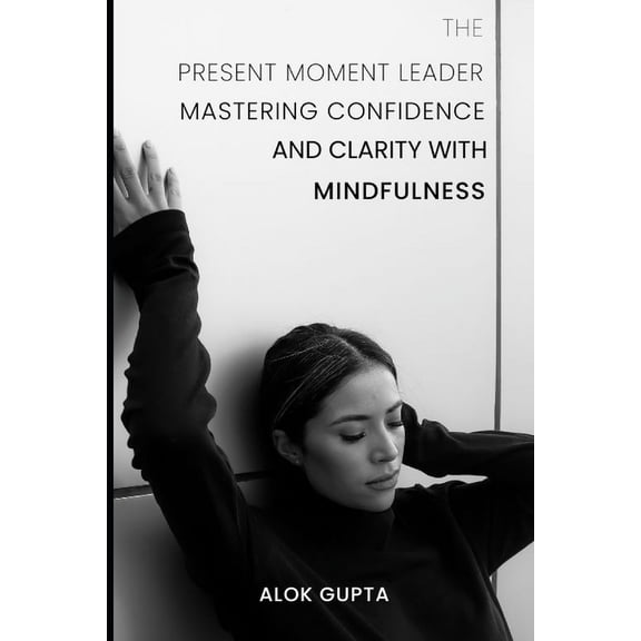 The Present Moment Leader: Mastering Confidence and Clarity with Mindfulness, (Paperback)