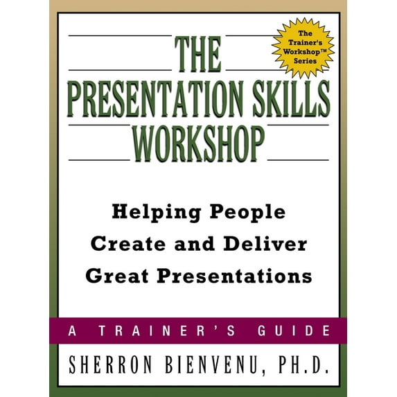 The Presentation Skills Workshop: Helping People Create and Deliver Great Presentations