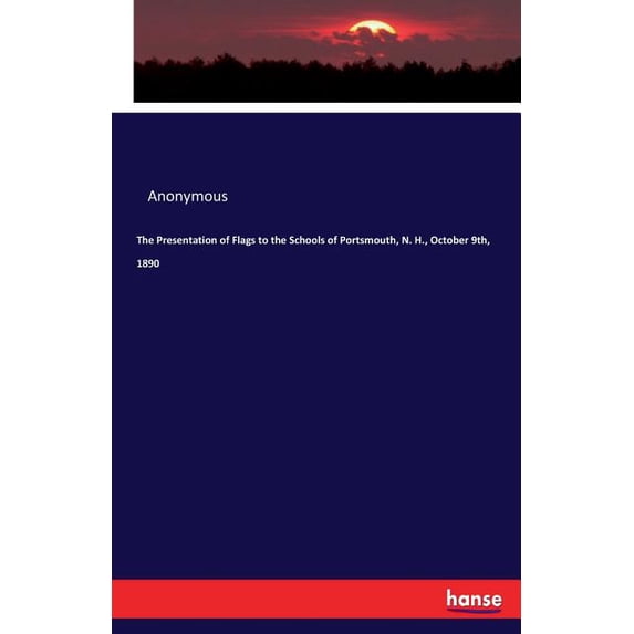 The Presentation of Flags to the Schools of Portsmouth, N. H., October 9th, 1890, (Paperback)