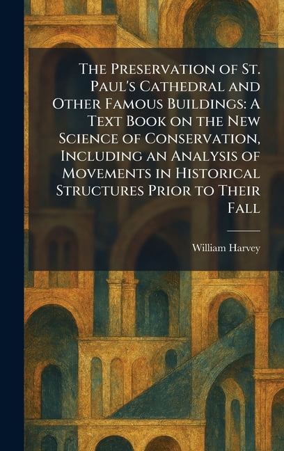 The Preservation of St. Paul's Cathedral and Other Famous Buildings: A Text Book on the New Science of Conservation, (Hardcover)