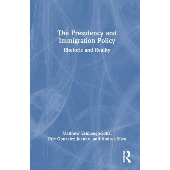 The Presidency and Immigration Policy: Rhetoric and Reality, (Hardcover)