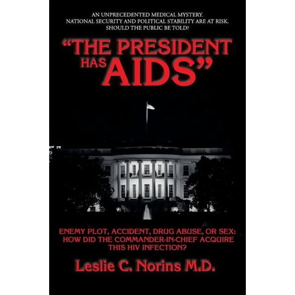 "The President Has AIDS": Enemy Plot, Accident, Drug Abuse, or Sex: How Did the Commander-In-Chief Acquire This HIV Infection?