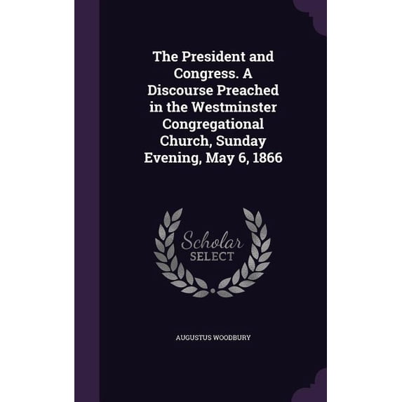 The President and Congress. A Discourse Preached in the Westminster Congregational Church, Sunday Evening, May 6, 1866 (Hardcover)