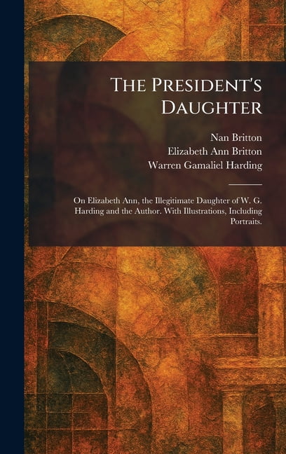 The President's Daughter: On Elizabeth Ann, the Illegitimate Daughter of W. G. Harding and the Author. With Illustr, (Hardcover)