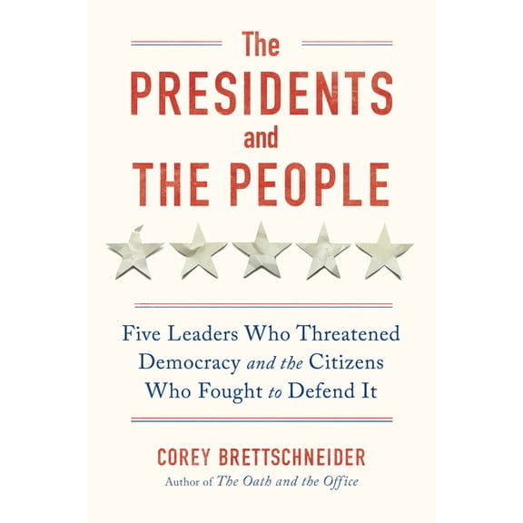 The Presidents and the People: Five Leaders Who Threatened Democracy and the Citizens Who Fought to Defend It, (Hardcover)
