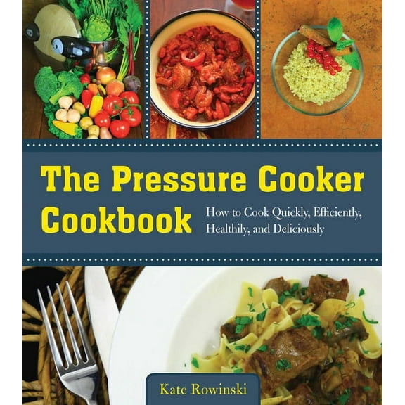 The Pressure Cooker Cookbook : How to Cook Quickly, Efficiently, Healthily, and Deliciously (Paperback)