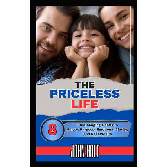 The Priceless Life: 8 Life-Changing Habits to Unlock Purpose, Emotional Clarity, and Real Wealth, (Paperback)