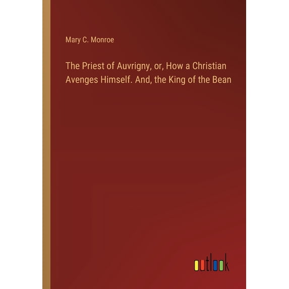 The Priest of Auvrigny, or, How a Christian Avenges Himself. And, the King of the Bean, (Paperback)