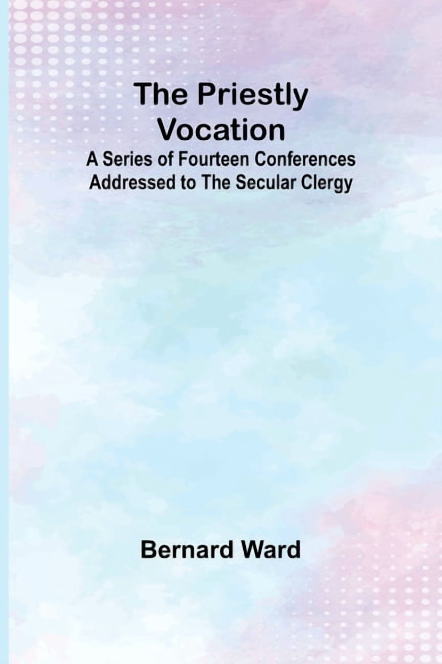 Secular Vocation The Priestly Vocation; A Series of Fourteen Conferences Addressed to ...
