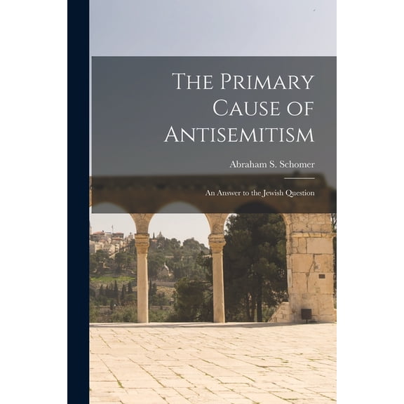 The Primary Cause of Antisemitism : an Answer to the Jewish Question (Paperback)