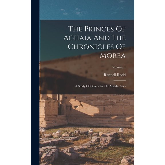 The Princes Of Achaia And The Chronicles Of Morea : A Study Of Greece In The Middle Ages; Volume 1 (Hardcover)